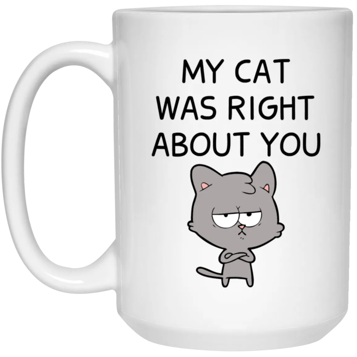 My Cat Was Right About You Mug Funny Cat Coffee Cup